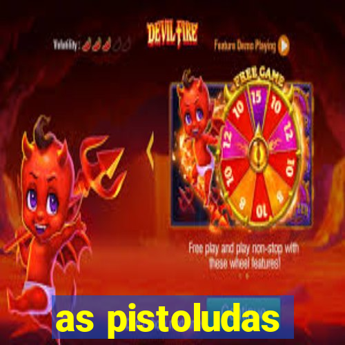 as pistoludas